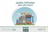 أمانة المدينة تطرح فرصة استثمارية لإنشاء وتشغيل مدينة سكن عمال